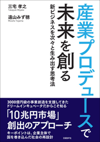 『産業プロデュースで未来を創る－新ビジネスを次々と生み出す思考法』