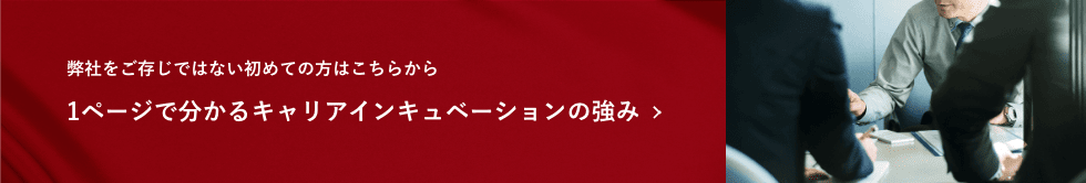 弊社をご存じではない初めての方はこちらから　1ページで分かるキャリアインキュベーションの強み