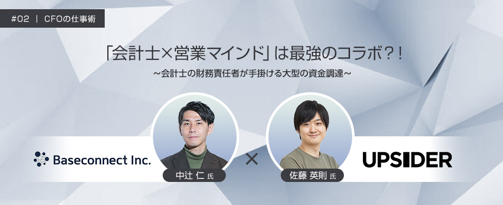 Baseconnect株式会社 財務責任者 中辻 仁 氏／株式会社UPSIDER 元財務責任者・カスタマーサクセスマネージャー 佐藤 英則 氏　CFOの仕事術 #02