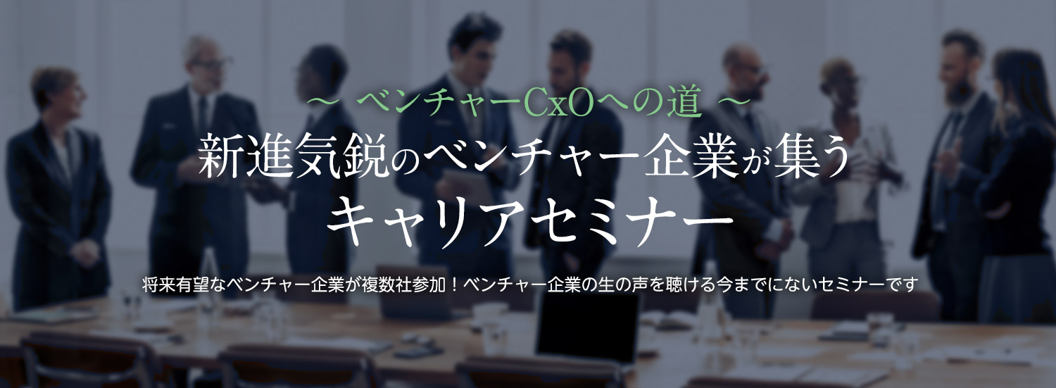 新進気鋭のベンチャー企業が集うキャリアセミナー　～ベンチャーCxOへの道～